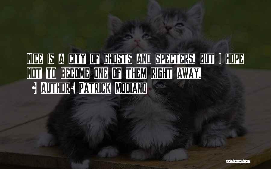 Patrick Modiano Quotes: Nice Is A City Of Ghosts And Specters, But I Hope Not To Become One Of Them Right Away.