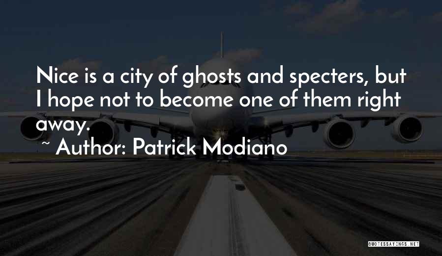 Patrick Modiano Quotes: Nice Is A City Of Ghosts And Specters, But I Hope Not To Become One Of Them Right Away.