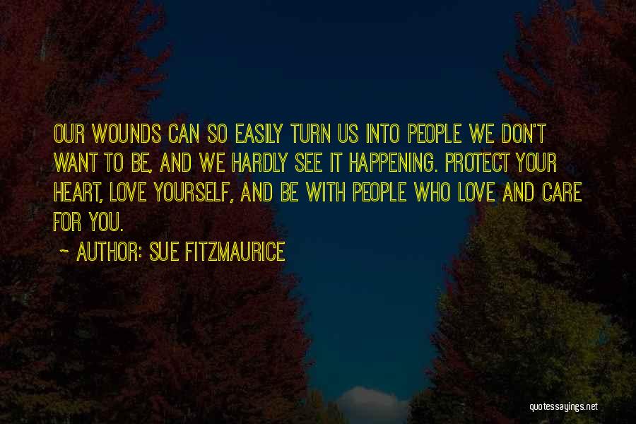 Sue Fitzmaurice Quotes: Our Wounds Can So Easily Turn Us Into People We Don't Want To Be, And We Hardly See It Happening.