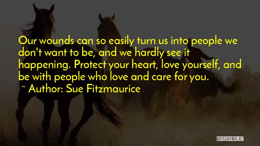 Sue Fitzmaurice Quotes: Our Wounds Can So Easily Turn Us Into People We Don't Want To Be, And We Hardly See It Happening.
