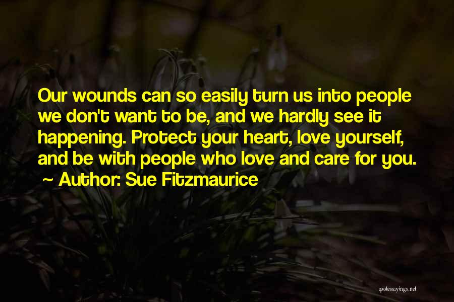 Sue Fitzmaurice Quotes: Our Wounds Can So Easily Turn Us Into People We Don't Want To Be, And We Hardly See It Happening.
