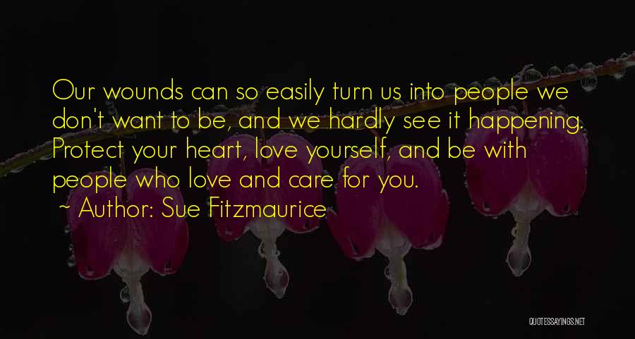 Sue Fitzmaurice Quotes: Our Wounds Can So Easily Turn Us Into People We Don't Want To Be, And We Hardly See It Happening.