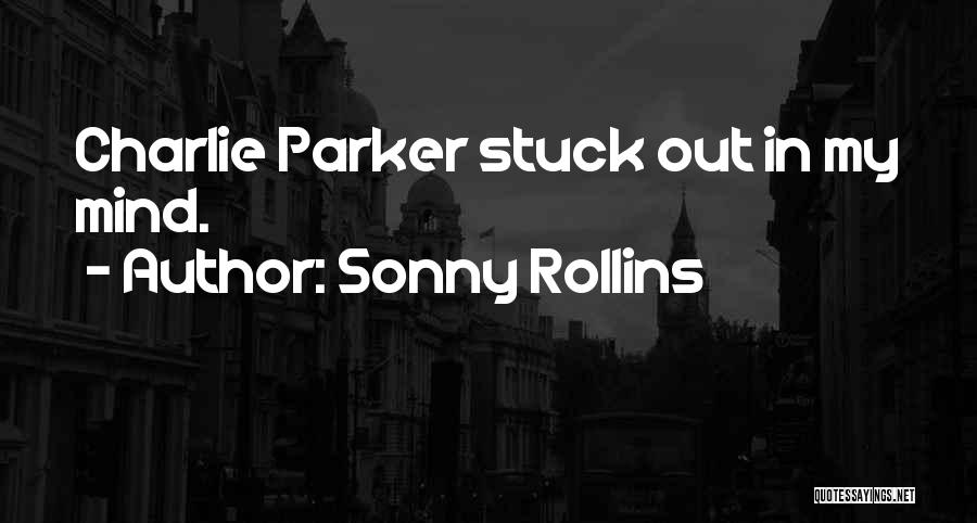 Sonny Rollins Quotes: Charlie Parker Stuck Out In My Mind.