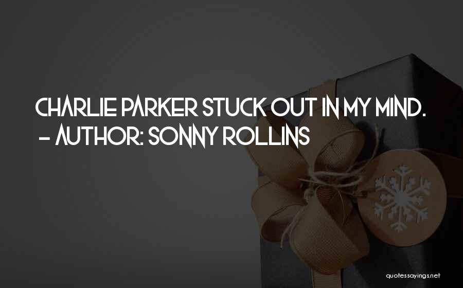 Sonny Rollins Quotes: Charlie Parker Stuck Out In My Mind.