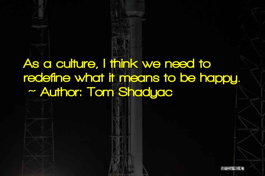 Tom Shadyac Quotes: As A Culture, I Think We Need To Redefine What It Means  To Be Happy. ...