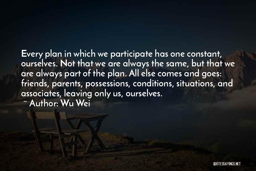 Wu Wei Quotes: Every Plan In Which We Participate Has One Constant, Ourselves. Not That We Are Always The Same, But That We