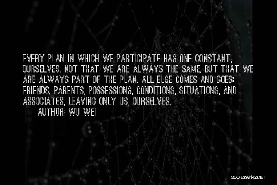 Wu Wei Quotes: Every Plan In Which We Participate Has One Constant, Ourselves. Not That We Are Always The Same, But That We