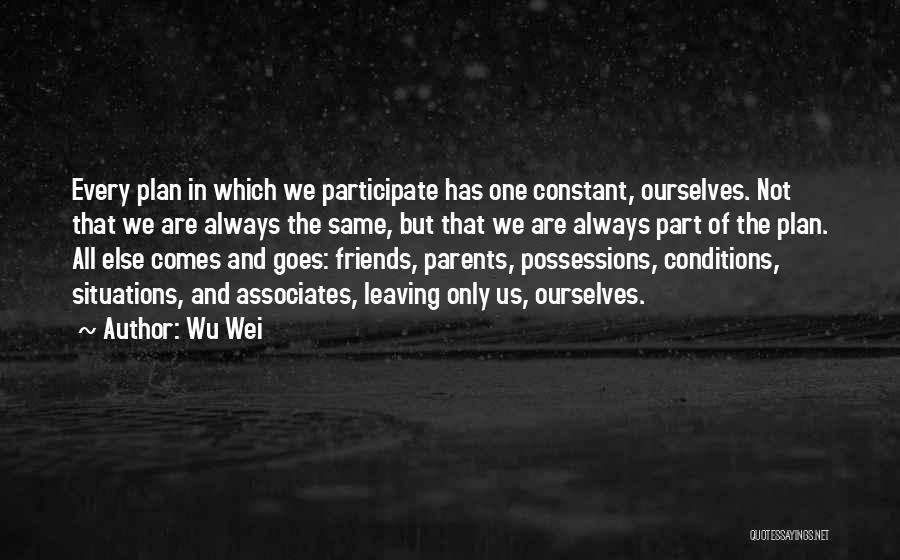 Wu Wei Quotes: Every Plan In Which We Participate Has One Constant, Ourselves. Not That We Are Always The Same, But That We