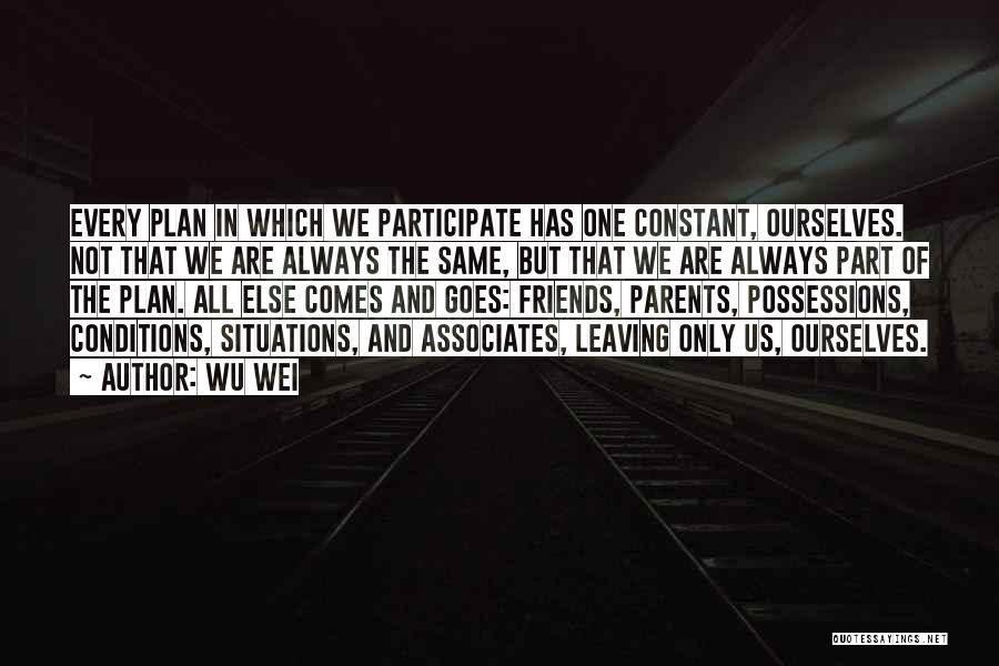 Wu Wei Quotes: Every Plan In Which We Participate Has One Constant, Ourselves. Not That We Are Always The Same, But That We