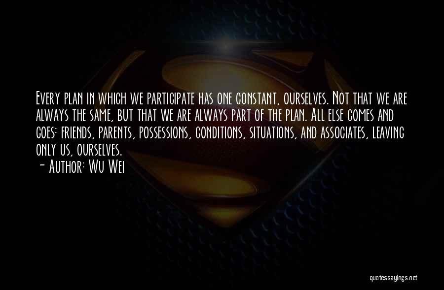 Wu Wei Quotes: Every Plan In Which We Participate Has One Constant, Ourselves. Not That We Are Always The Same, But That We