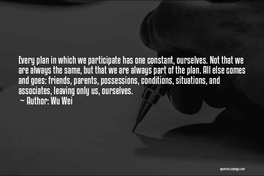 Wu Wei Quotes: Every Plan In Which We Participate Has One Constant, Ourselves. Not That We Are Always The Same, But That We