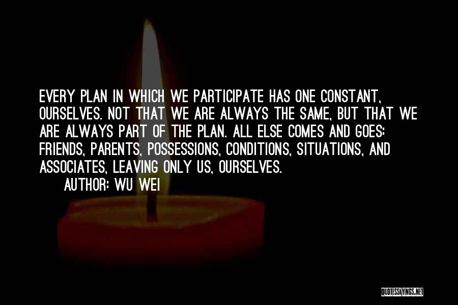 Wu Wei Quotes: Every Plan In Which We Participate Has One Constant, Ourselves. Not That We Are Always The Same, But That We