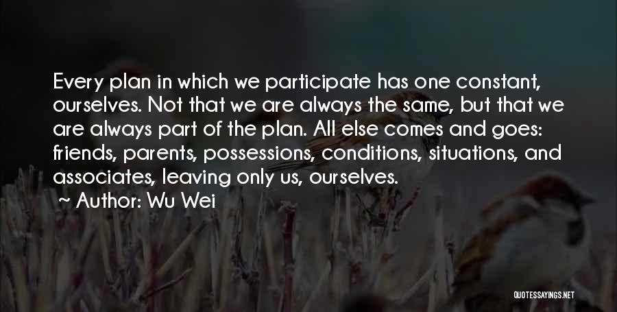 Wu Wei Quotes: Every Plan In Which We Participate Has One Constant, Ourselves. Not That We Are Always The Same, But That We