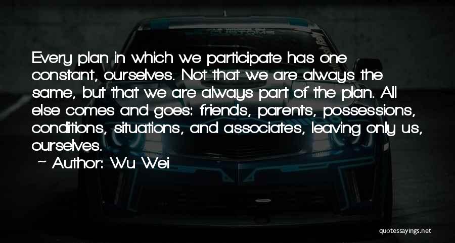 Wu Wei Quotes: Every Plan In Which We Participate Has One Constant, Ourselves. Not That We Are Always The Same, But That We