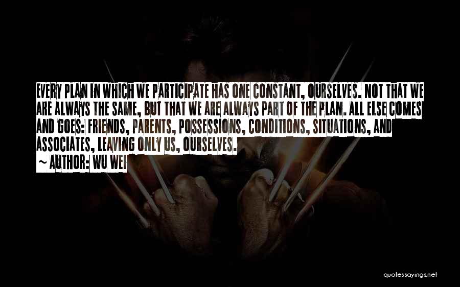 Wu Wei Quotes: Every Plan In Which We Participate Has One Constant, Ourselves. Not That We Are Always The Same, But That We