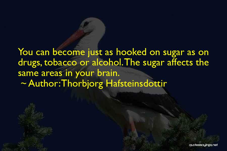 Thorbjorg Hafsteinsdottir Quotes: You Can Become Just As Hooked On Sugar As On Drugs, Tobacco Or Alcohol. The Sugar Affects The Same Areas