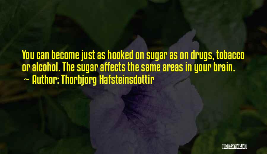 Thorbjorg Hafsteinsdottir Quotes: You Can Become Just As Hooked On Sugar As On Drugs, Tobacco Or Alcohol. The Sugar Affects The Same Areas