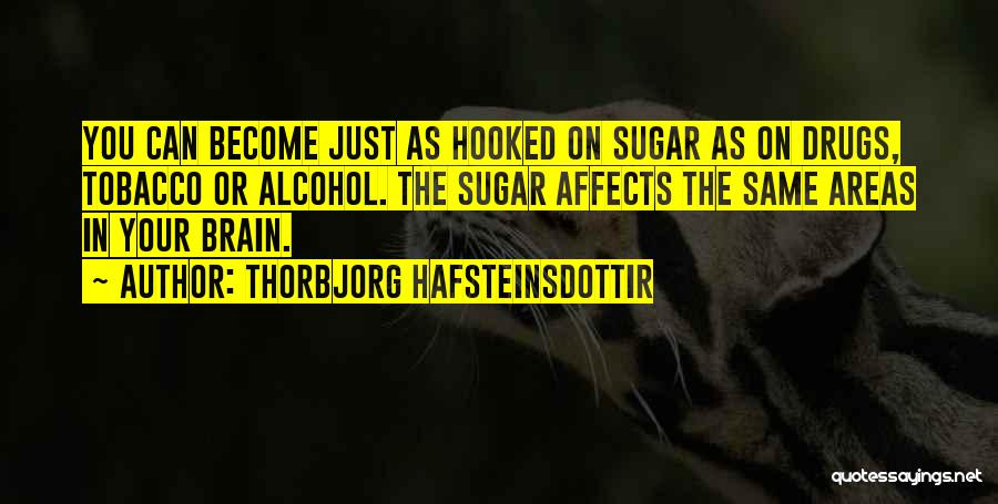 Thorbjorg Hafsteinsdottir Quotes: You Can Become Just As Hooked On Sugar As On Drugs, Tobacco Or Alcohol. The Sugar Affects The Same Areas