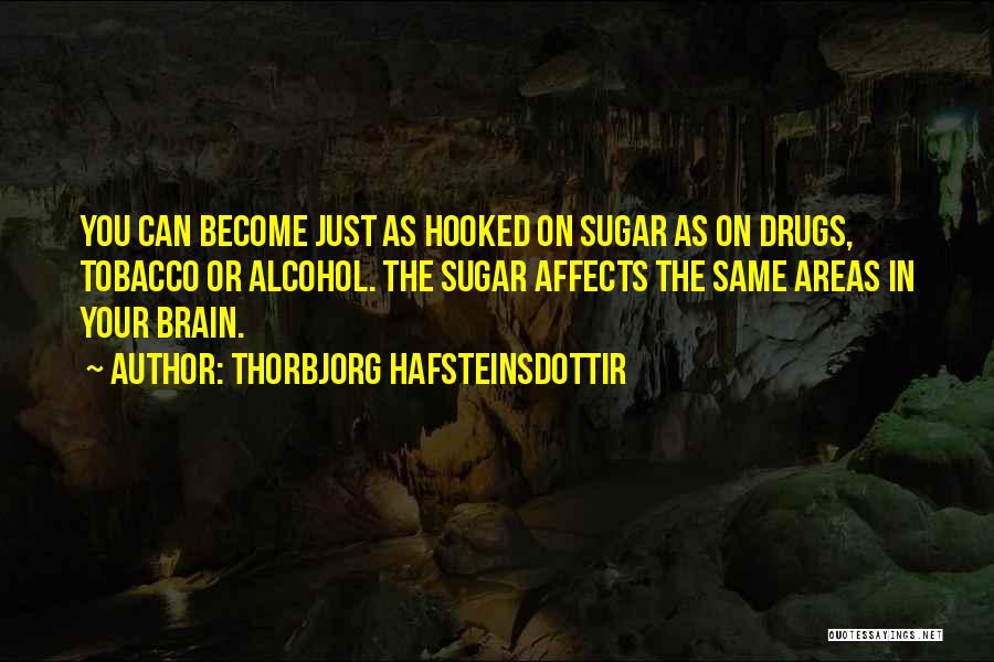 Thorbjorg Hafsteinsdottir Quotes: You Can Become Just As Hooked On Sugar As On Drugs, Tobacco Or Alcohol. The Sugar Affects The Same Areas