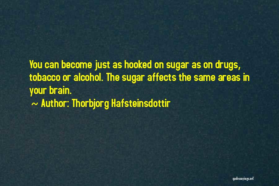 Thorbjorg Hafsteinsdottir Quotes: You Can Become Just As Hooked On Sugar As On Drugs, Tobacco Or Alcohol. The Sugar Affects The Same Areas