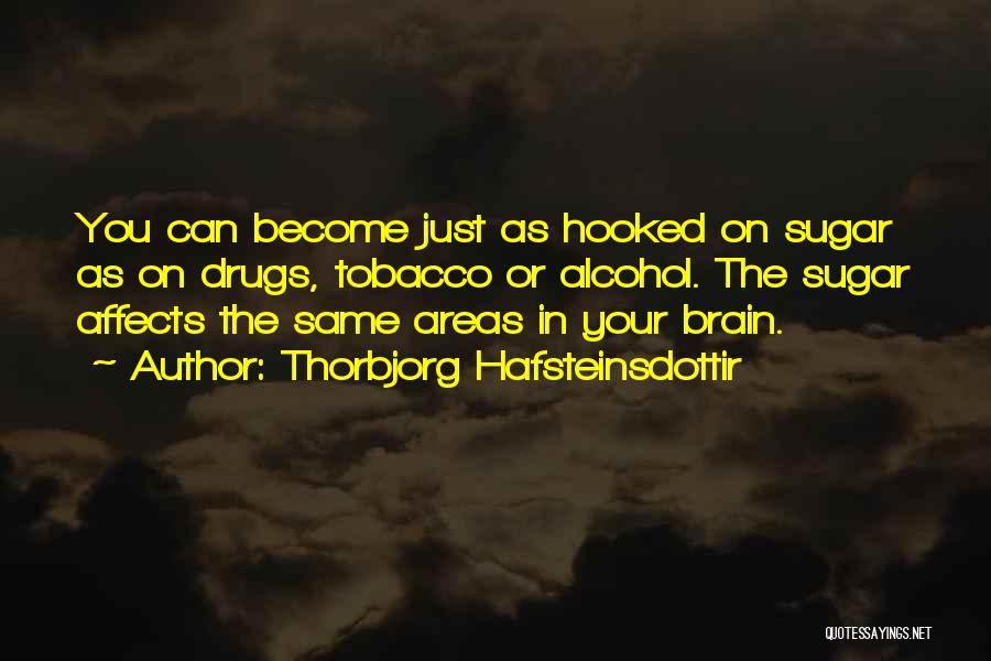 Thorbjorg Hafsteinsdottir Quotes: You Can Become Just As Hooked On Sugar As On Drugs, Tobacco Or Alcohol. The Sugar Affects The Same Areas