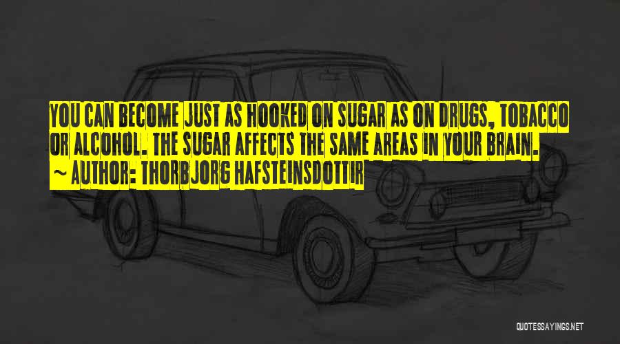 Thorbjorg Hafsteinsdottir Quotes: You Can Become Just As Hooked On Sugar As On Drugs, Tobacco Or Alcohol. The Sugar Affects The Same Areas