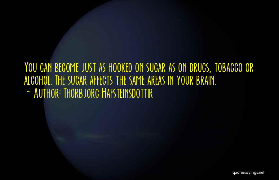 Thorbjorg Hafsteinsdottir Quotes: You Can Become Just As Hooked On Sugar As On Drugs, Tobacco Or Alcohol. The Sugar Affects The Same Areas