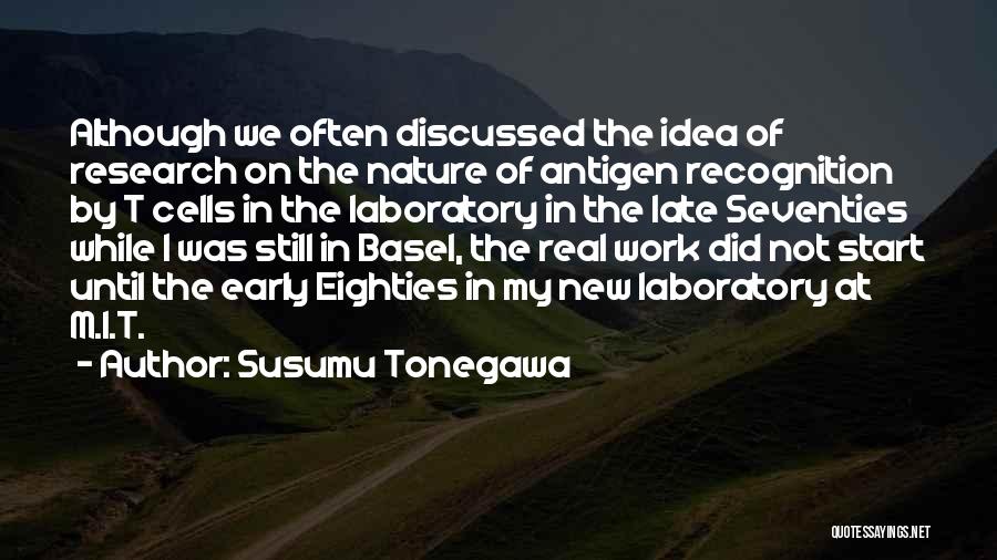 Susumu Tonegawa Quotes: Although We Often Discussed The Idea Of Research On The Nature Of Antigen Recognition By T Cells In The Laboratory