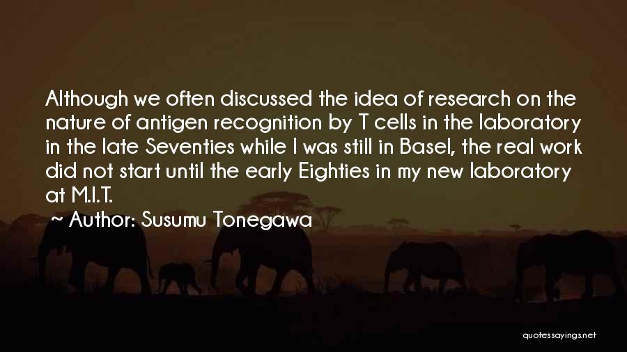 Susumu Tonegawa Quotes: Although We Often Discussed The Idea Of Research On The Nature Of Antigen Recognition By T Cells In The Laboratory