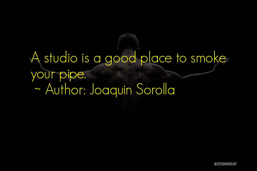 Joaquin Sorolla Quotes: A Studio Is A Good Place To Smoke Your Pipe.