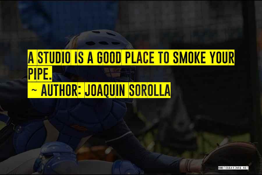 Joaquin Sorolla Quotes: A Studio Is A Good Place To Smoke Your Pipe.