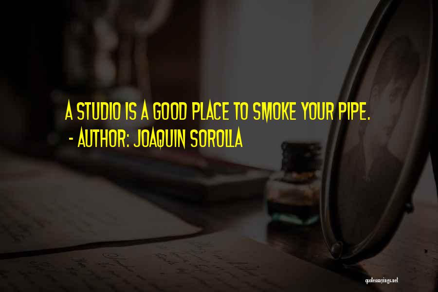 Joaquin Sorolla Quotes: A Studio Is A Good Place To Smoke Your Pipe.