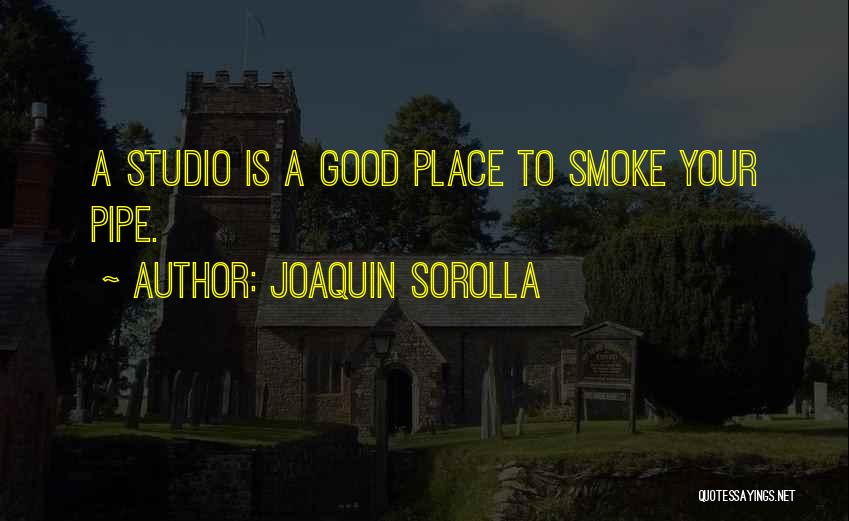 Joaquin Sorolla Quotes: A Studio Is A Good Place To Smoke Your Pipe.