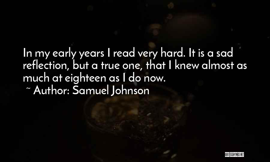 Samuel Johnson Quotes: In My Early Years I Read Very Hard. It Is A Sad Reflection, But A True One, That I Knew