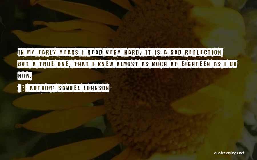 Samuel Johnson Quotes: In My Early Years I Read Very Hard. It Is A Sad Reflection, But A True One, That I Knew