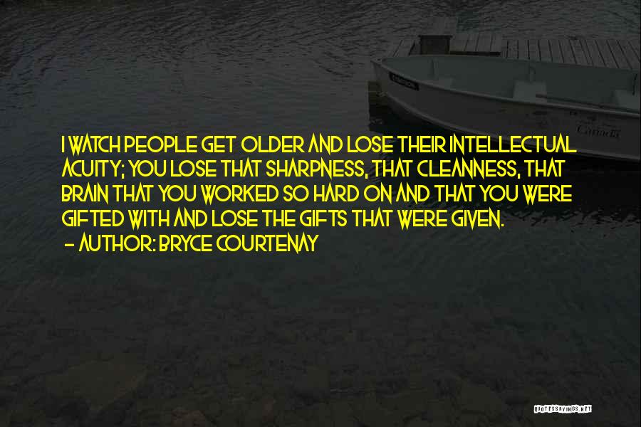 Bryce Courtenay Quotes: I Watch People Get Older And Lose Their Intellectual Acuity; You Lose That Sharpness, That Cleanness, That Brain That You