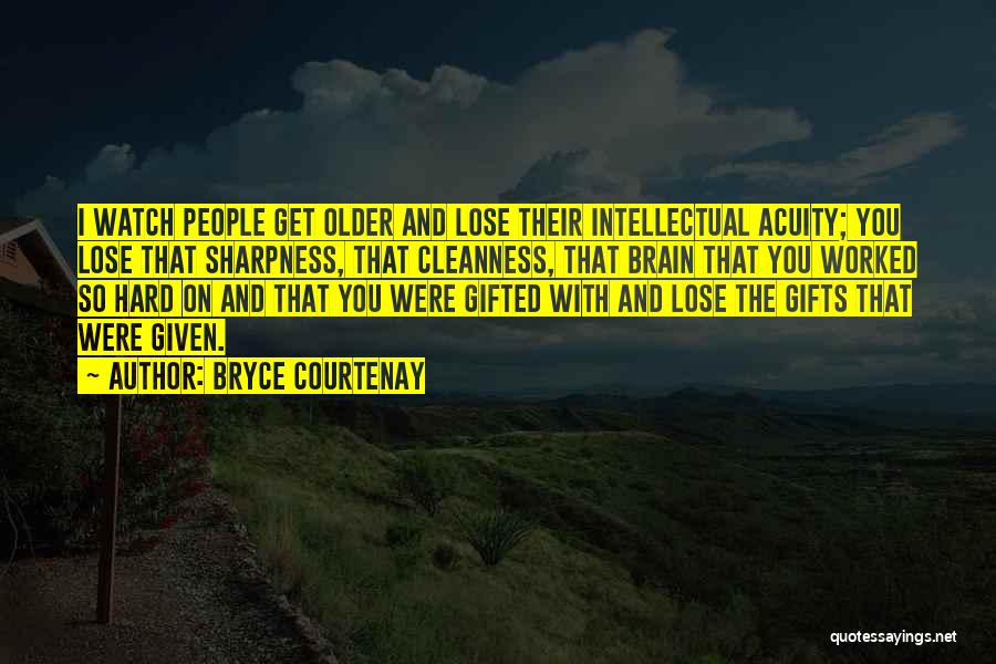 Bryce Courtenay Quotes: I Watch People Get Older And Lose Their Intellectual Acuity; You Lose That Sharpness, That Cleanness, That Brain That You