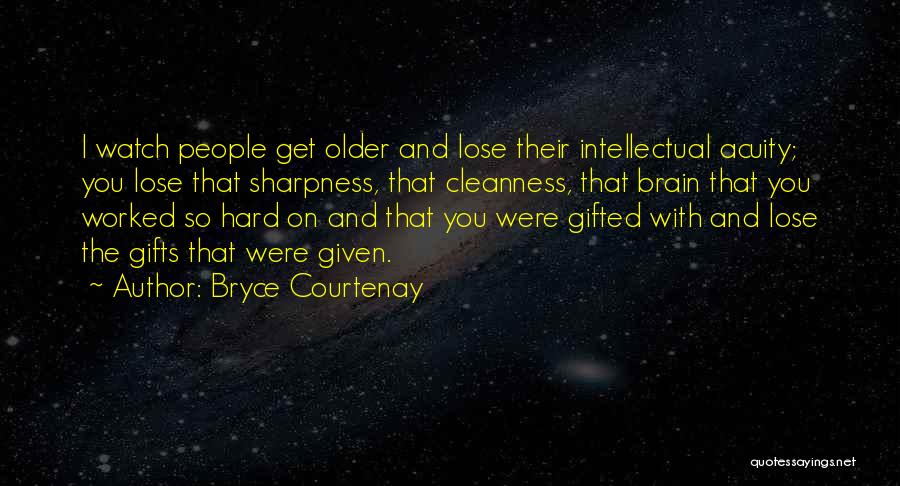 Bryce Courtenay Quotes: I Watch People Get Older And Lose Their Intellectual Acuity; You Lose That Sharpness, That Cleanness, That Brain That You