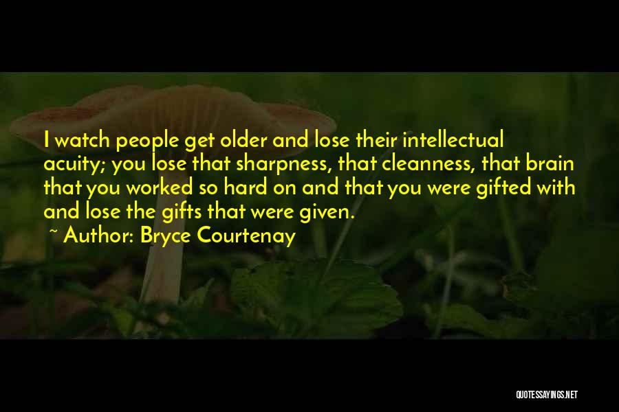 Bryce Courtenay Quotes: I Watch People Get Older And Lose Their Intellectual Acuity; You Lose That Sharpness, That Cleanness, That Brain That You