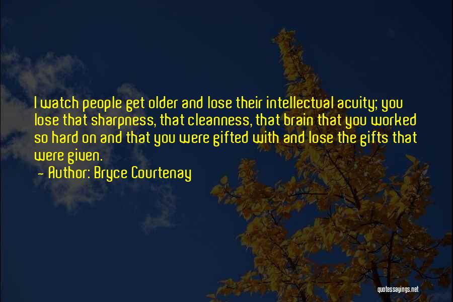 Bryce Courtenay Quotes: I Watch People Get Older And Lose Their Intellectual Acuity; You Lose That Sharpness, That Cleanness, That Brain That You