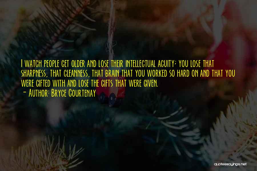 Bryce Courtenay Quotes: I Watch People Get Older And Lose Their Intellectual Acuity; You Lose That Sharpness, That Cleanness, That Brain That You