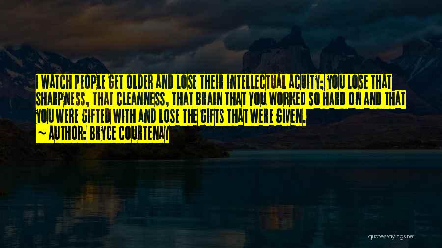 Bryce Courtenay Quotes: I Watch People Get Older And Lose Their Intellectual Acuity; You Lose That Sharpness, That Cleanness, That Brain That You