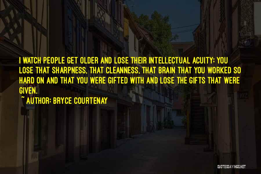 Bryce Courtenay Quotes: I Watch People Get Older And Lose Their Intellectual Acuity; You Lose That Sharpness, That Cleanness, That Brain That You