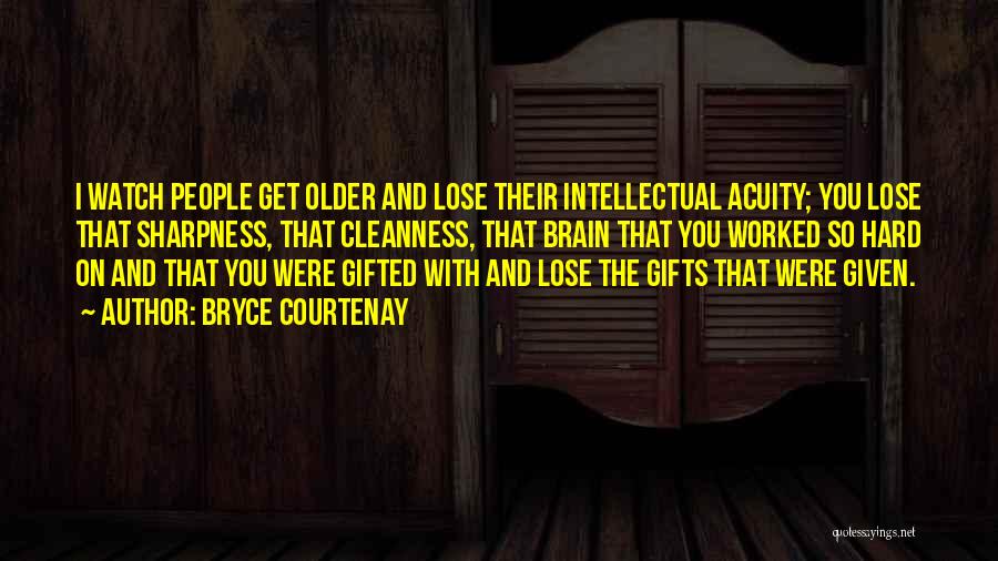 Bryce Courtenay Quotes: I Watch People Get Older And Lose Their Intellectual Acuity; You Lose That Sharpness, That Cleanness, That Brain That You