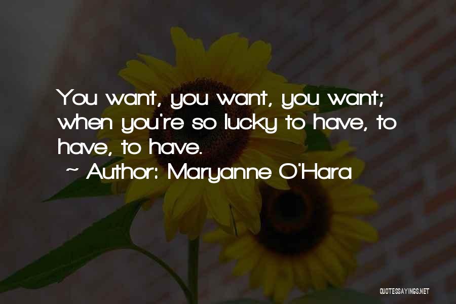 Maryanne O'Hara Quotes: You Want, You Want, You Want; When You're So Lucky To Have, To Have, To Have.