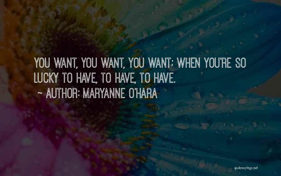 Maryanne O'Hara Quotes: You Want, You Want, You Want; When You're So Lucky To Have, To Have, To Have.