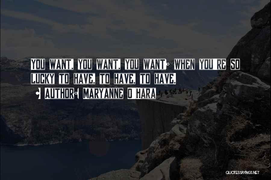 Maryanne O'Hara Quotes: You Want, You Want, You Want; When You're So Lucky To Have, To Have, To Have.