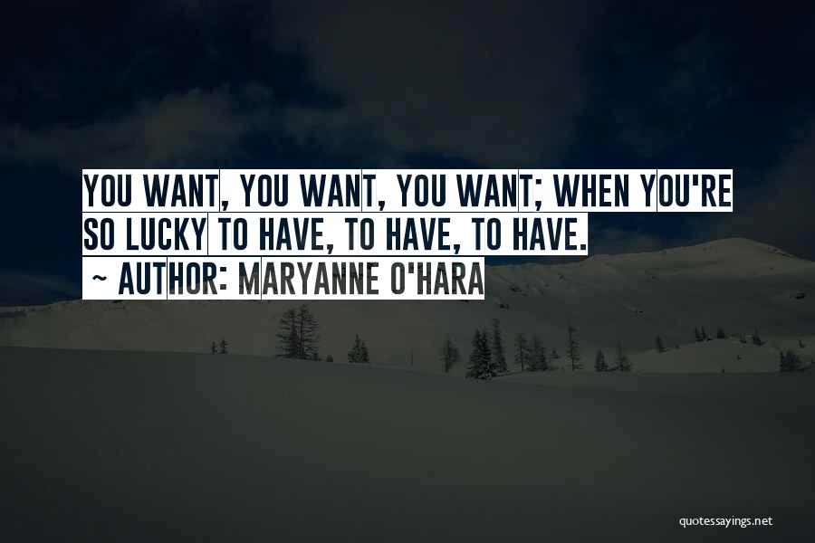 Maryanne O'Hara Quotes: You Want, You Want, You Want; When You're So Lucky To Have, To Have, To Have.