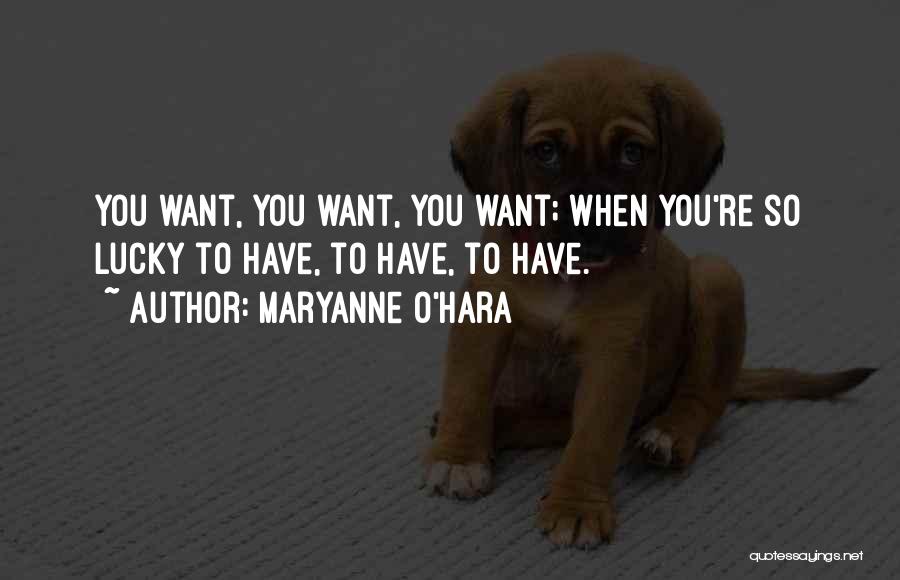 Maryanne O'Hara Quotes: You Want, You Want, You Want; When You're So Lucky To Have, To Have, To Have.