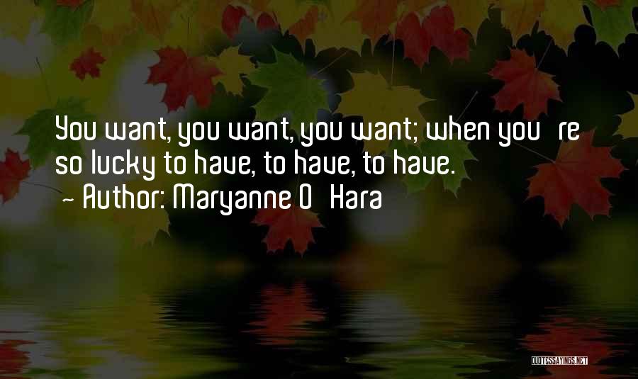 Maryanne O'Hara Quotes: You Want, You Want, You Want; When You're So Lucky To Have, To Have, To Have.